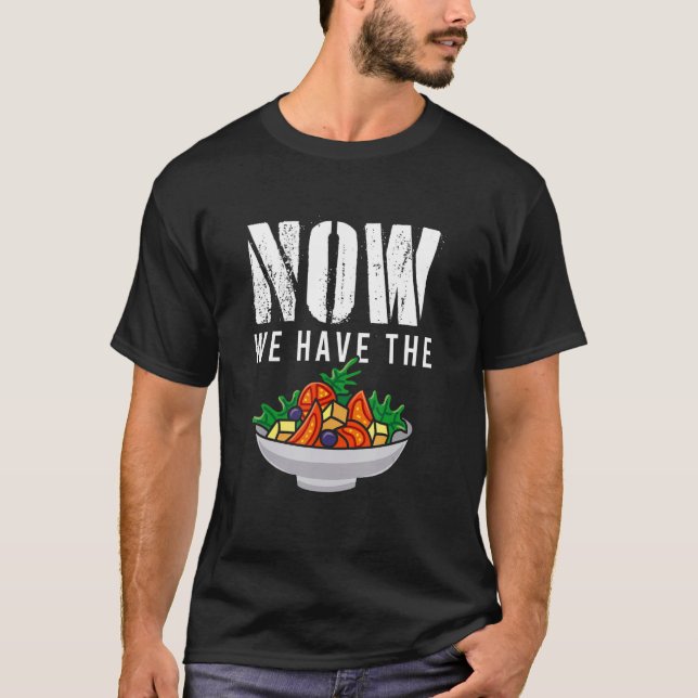 T-shirt Now We Have The Salad Fresh Vegetable Food Salad (Devant)