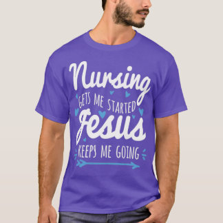T-shirt Nursing Gets Me Started Jesus Keeps Me Going