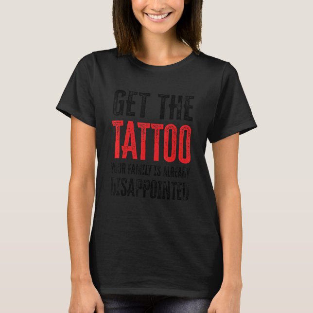 T-shirt Obtenez le tatouage Votre famille est déjà déçue (Devant)