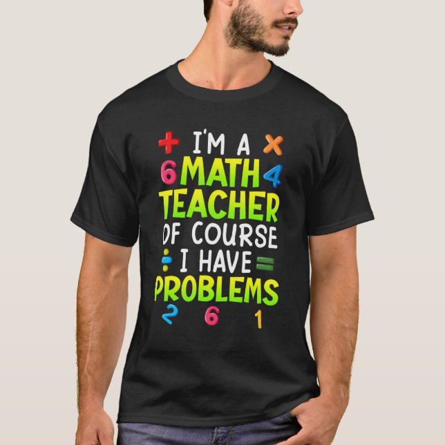 T-shirt Of course I have problems I am math teacher 1 (Devant)