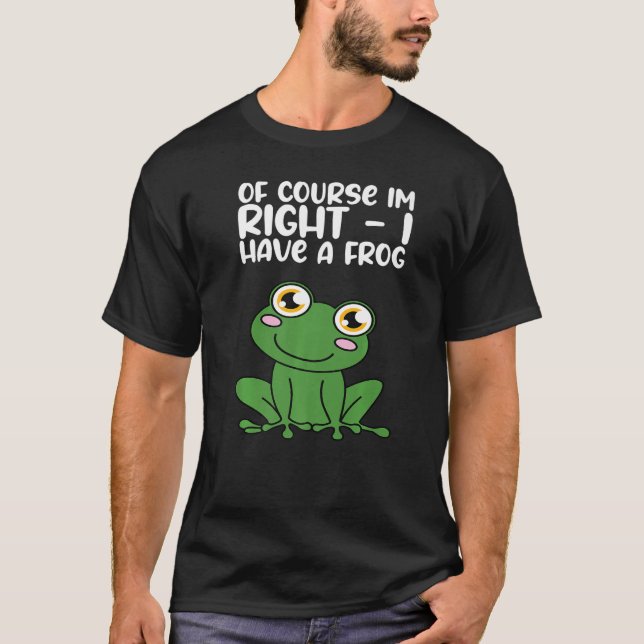 T-shirt Of Course Im Right I Have A Frog Premium (Devant)