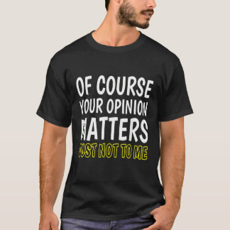 T-shirt Of Course Your Opinion Matters Just Not To Me