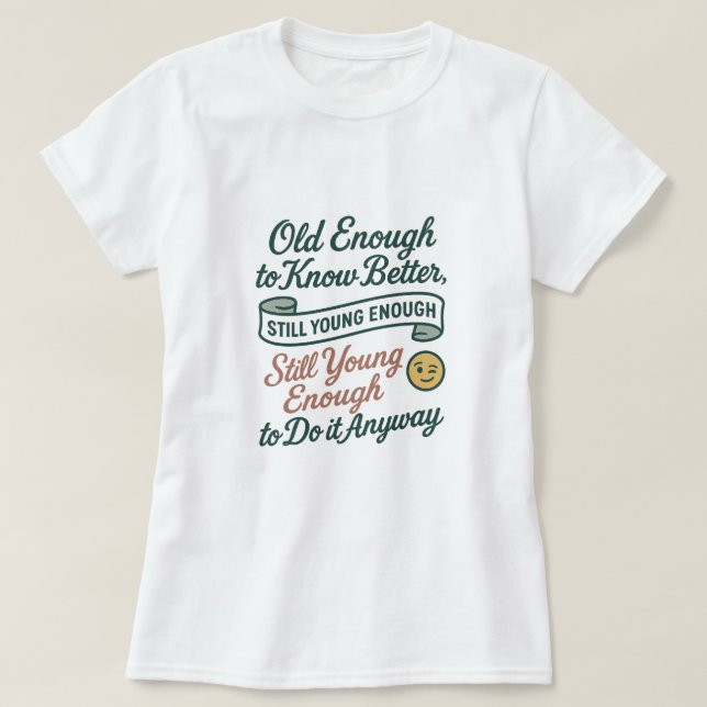 T-shirt Old Enough to Know Better, Still Young Enough Tee (Design devant)