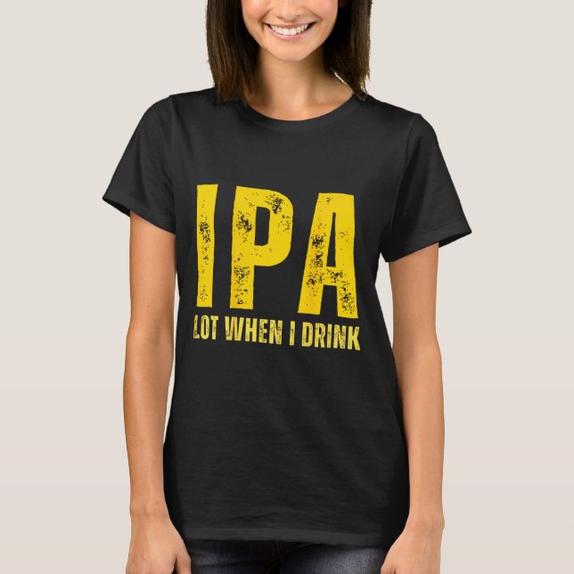 T-shirt (on Back) Ipa Lot When I Drink Funny Beer Drinking (Devant)