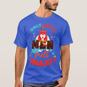 T-shirt Only Real Men Melt Wax Funny Wax Melt Quotes