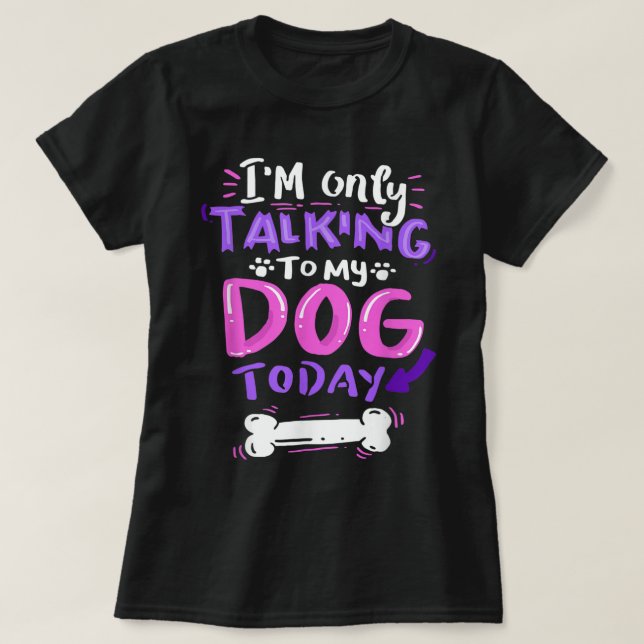 T-shirt Only Talking To My Dog Today Design (Design devant)