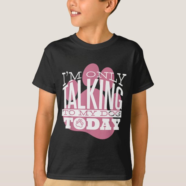 T-shirt Only Talking To My Dog Today Funny Dog Lover Quote (Devant)