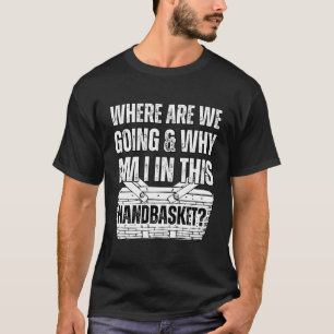 T-shirt Où Allons-Nous Et Pourquoi Suis-Je Dans Ce Panier