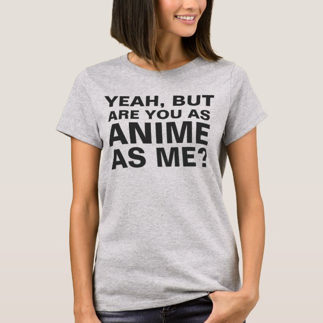 T-shirt ouais mais êtes-vous comme anime en tant que moi ? (Devant)