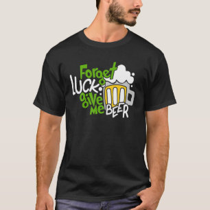 T-shirt Oubliez La Chance Donne-Moi La Bière Boire La Part