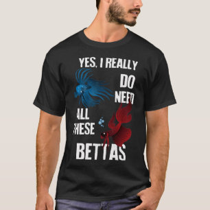 T-shirt Oui, j'ai vraiment besoin de tous ces Bettas