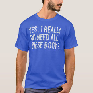 T-shirt Oui, j'ai vraiment besoin de tous ces livres drôle