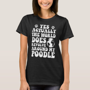 T-shirt Oui, Le Monde Se Révolue Autour De Mon Poodle