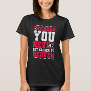T-shirt Parce que vous ne vous rapprochez jamais du ciel e