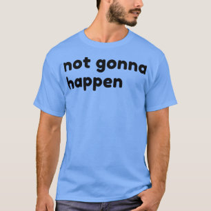T-shirt Pas ce qui va arriver drôle Sarcastique NSFW Rude 