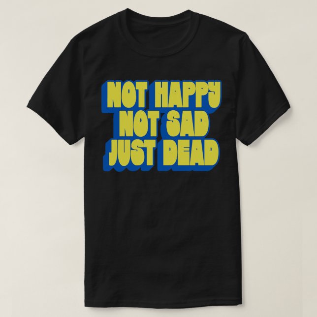 T-shirt Pas Heureux Pas Triste Juste Mort (Design devant)
