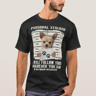 T-shirt Personal Stalker Chihuahua I Will Follow You Where