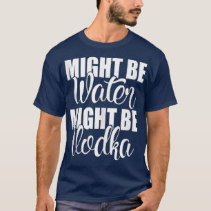 T-shirt Peut-Être Que L'Eau Pourrait Être Vodka Drôle Sarc