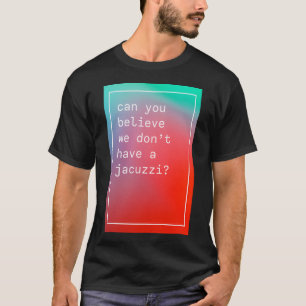 T-shirt Peux-Tu Croire Que Nous N'Avons Pas De Jacuzzi Kan
