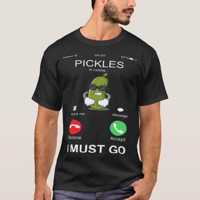 T-shirt Pickles Is Calling I Must Go  Phone Screen  Humor (Devant)