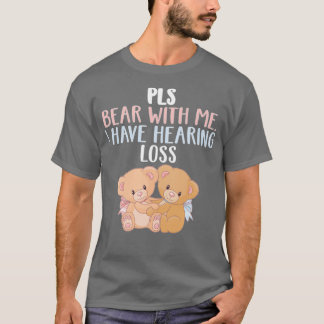 T-shirt PLS Bear With Me I Have Hearing Loss Bear With Me