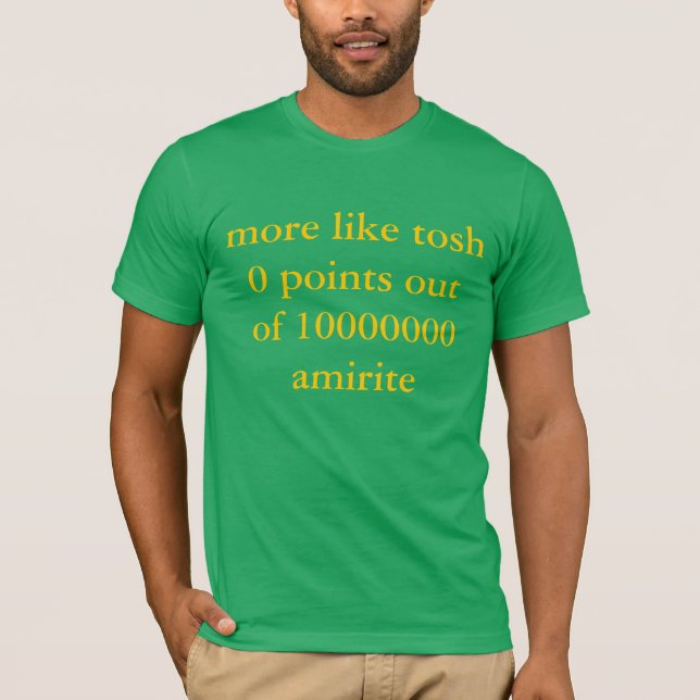 T-shirt plutôt le tosh 0 précise de l'amirite 10000000 (Devant)