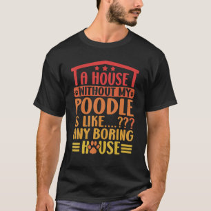 T-shirt Poodle A House Without My Poodle Poodle Propriétai