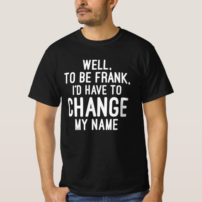 T-shirt Pour être Frank, je devrais changer mon nom (Devant)