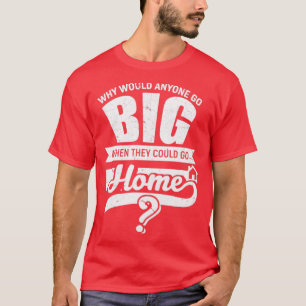T-shirt Pourquoi quelqu'un irait-il grand à la maison ?