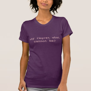 T-shirt Pourquoi regret ce qui ne peut pas être ?