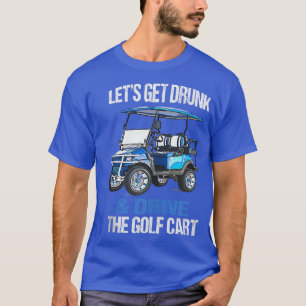 T-SHIRT PRENONS UN VERRE ET CONDUISONS LE GOLF CART FUNNY 