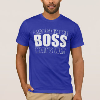 T-shirt Puisque je suis le patron qui est pourquoi