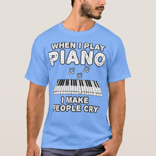 T-shirt Quand Je Joue Au Piano, Je Fais Pleurer Les Gens