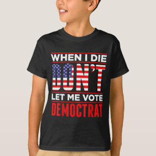 T-shirt Quand je mourrai, ne me laissez pas voter Démocrat
