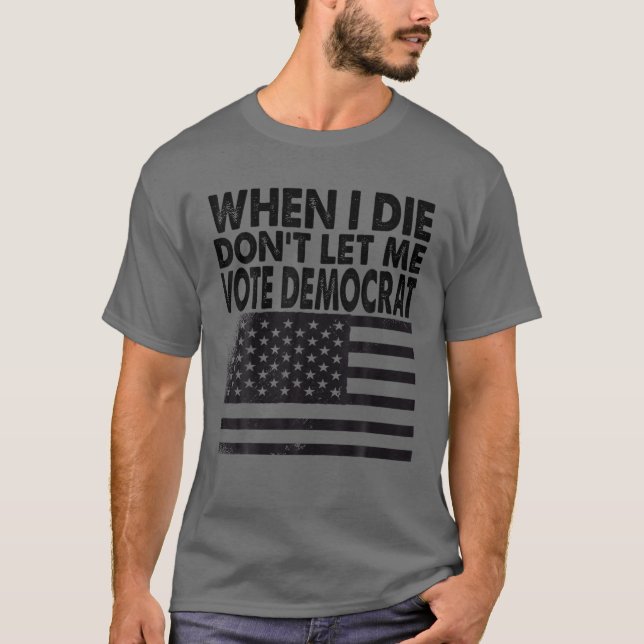 T-shirt Quand je mourrai, ne me laissez pas voter démocrat (Devant)