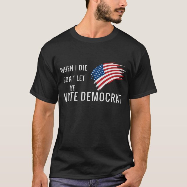 T-shirt Quand je mourrai, ne me laissez pas voter démocrat (Devant)