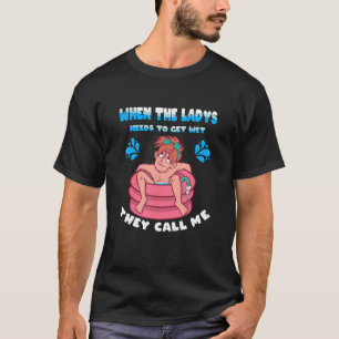 T-shirt Quand les Ladys ont besoin d'être Humide, ils m'ap