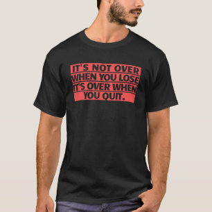 T-shirt Quand tu perds, c'est fini quand tu Qui