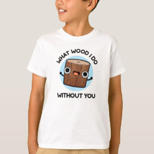 T-shirt Quel Bois Je Fais Sans Toi Drôle Pun