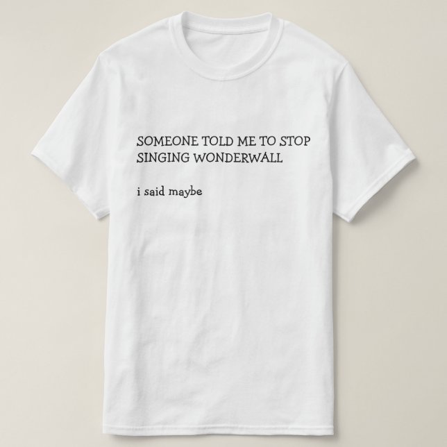 T-SHIRT QUELQU'UN M'A DIT D'ARRÊTER DE CHANTER WONDERWALL  (Design devant)