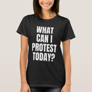 T-shirt Qu'est-ce que je peux protester aujourd'hui messag