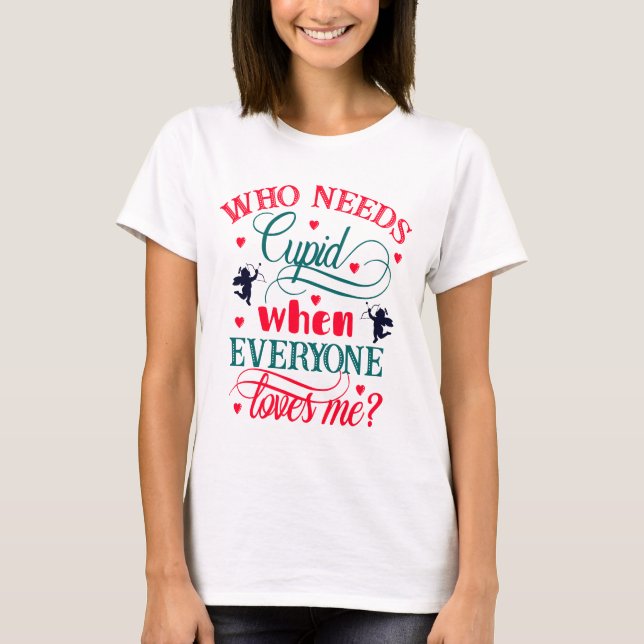 T-shirt Qui A Besoin De Cupidon Quand Tout Le Monde M'Aime (Devant)