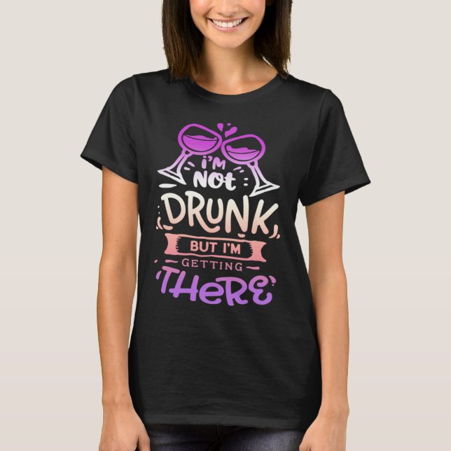 T-shirt Quote Sassy I m not drunk but I getting there (Devant)