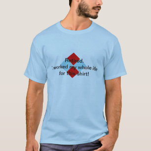 T-shirt Retiré. J'ai travaillé ma vie entière pour cett