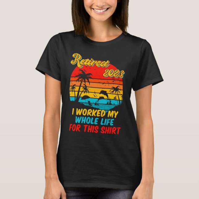 T-shirt Retired 2023 I Worked My Whole Life  Retirement Wo (Devant)
