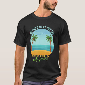 T-shirt Retired Meat Cutter Not My Problem Anymore Retirem