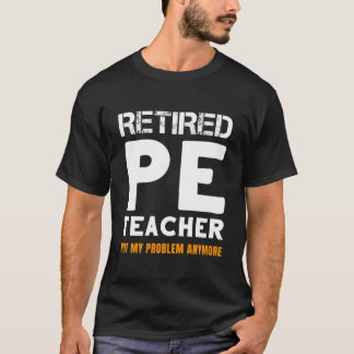 T-shirt Retired Pe Teacher Retiret Not My Problem Anymore