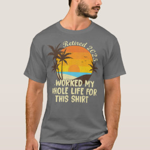 T-shirt Retraité 2025 J'Ai Travaillé Toute Ma Vie Drôle Re