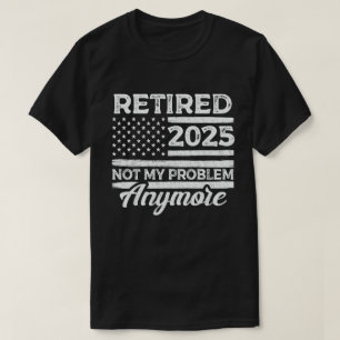 T-shirt Retraité 2025 Pas mon problème Plus Retraite