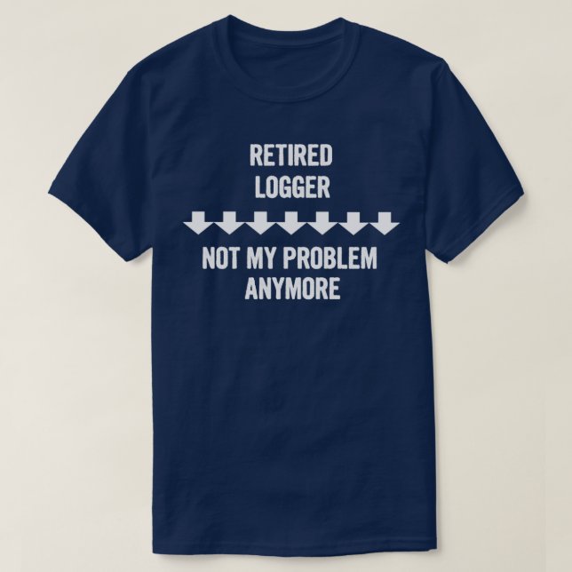 T-shirt Retraité Logger Pas Mon Problème Plus Cadeau (Design devant)